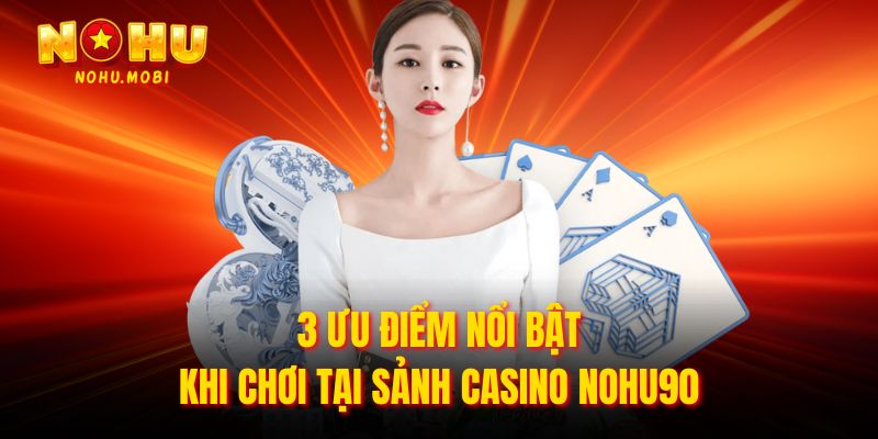 3 ưu điểm nổi bật khi chơi tại sảnh casino Nohu90