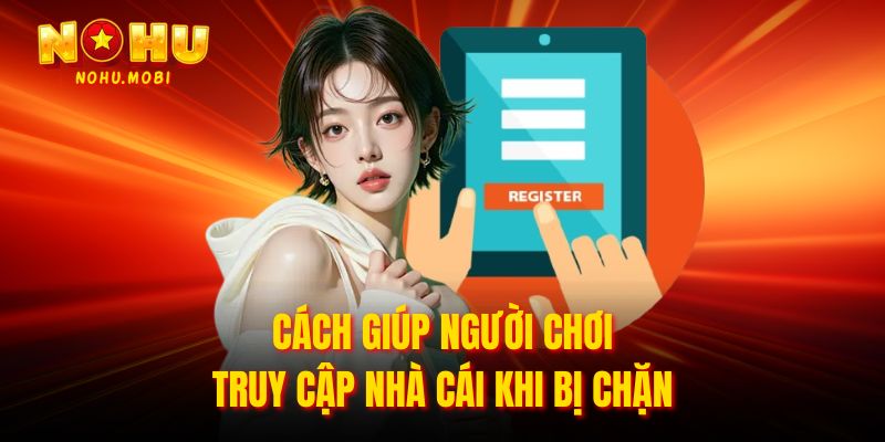 Cách giúp người chơi truy cập nhà cái khi bị chặn