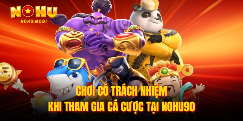 Chơi có trách nhiệm khi tham gia cá cược tại Nohu90