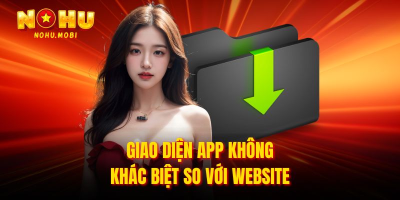 Giao diện app không khác biệt so với website