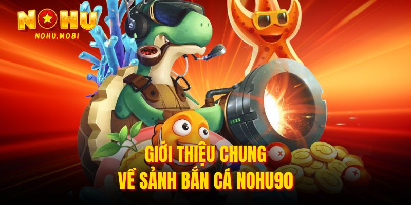 Giới thiệu chung về sảnh bắn cá Nohu90