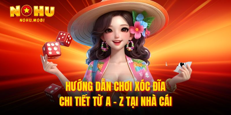 Hướng dẫn chơi xóc đĩa chi tiết từ A - Z tại nhà cái