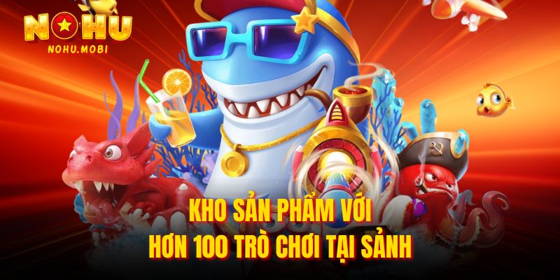 Kho sản phẩm với hơn 100 trò chơi tại sảnh