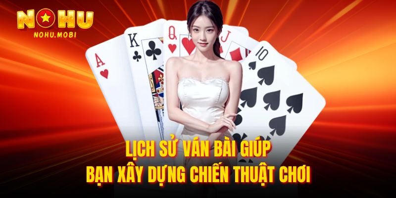 Lịch sử ván bài giúp bạn xây dựng chiến thuật chơi