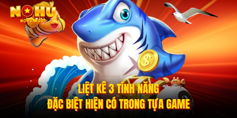 Liệt kê 3 tính năng đặc biệt hiện có trong tựa game