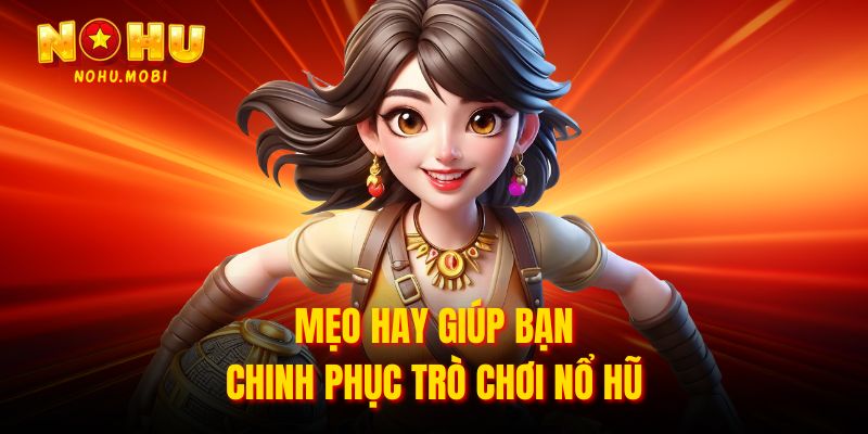 Mẹo hay giúp bạn chinh phục trò chơi nổ hũ 
