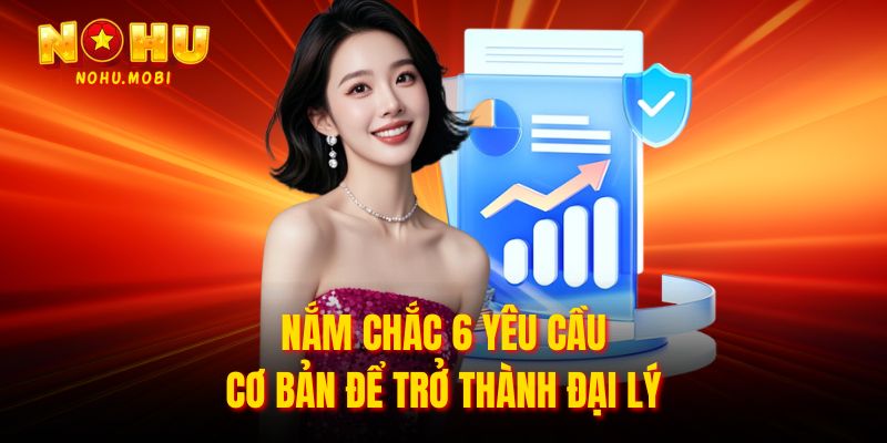 Nắm chắc 6 yêu cầu cơ bản để trở thành đại lý