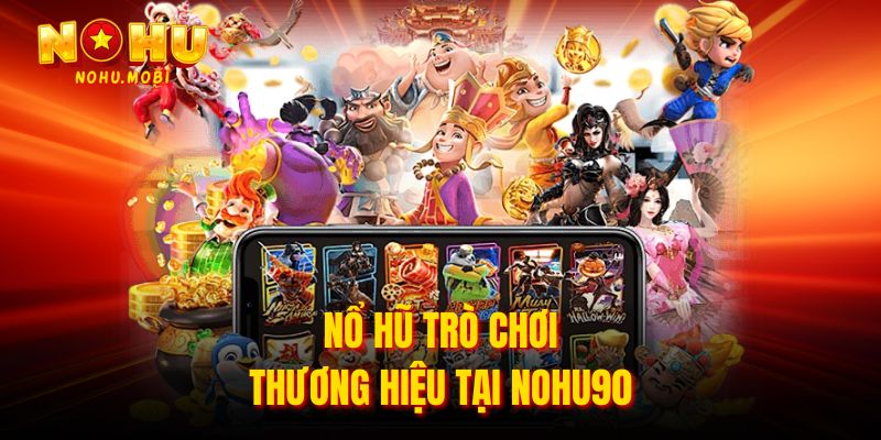 Nổ hũ trò chơi thương hiệu tại Nohu90