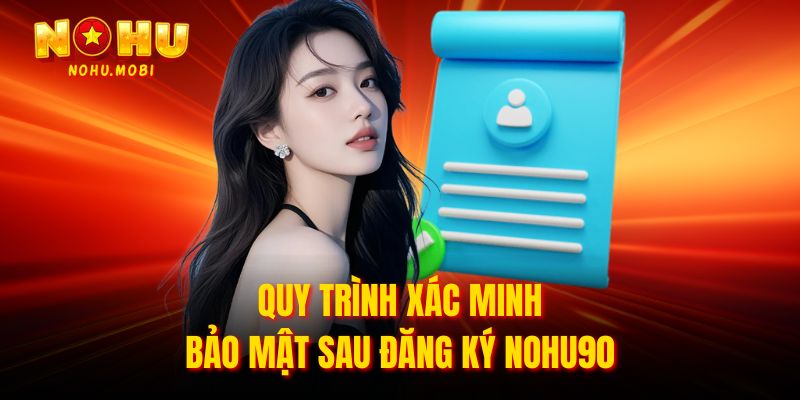 Quy trình xác minh bảo mật sau đăng ký Nohu90