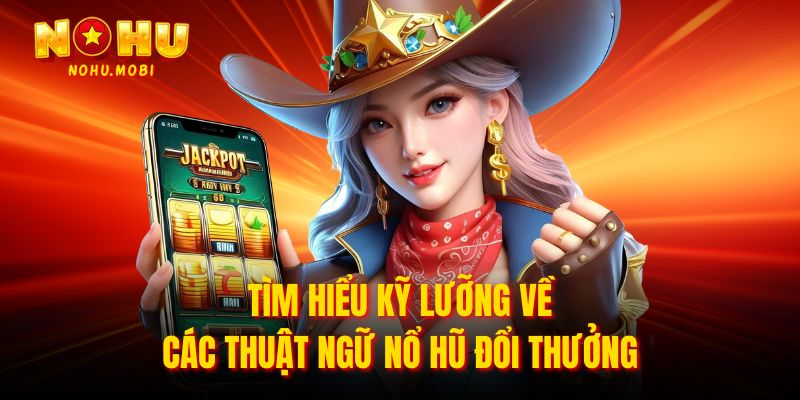 Tìm hiểu kỹ lưỡng về các thuật ngữ nổ hũ đổi thưởng 