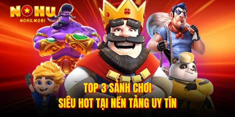 Top 3 sảnh chơi siêu hot tại nền tảng uy tín