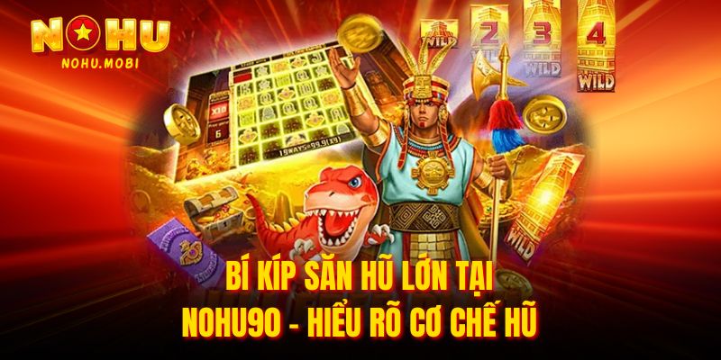 Bí kíp săn hũ lớn tại nohu90 - Hiểu rõ cơ chế hũ