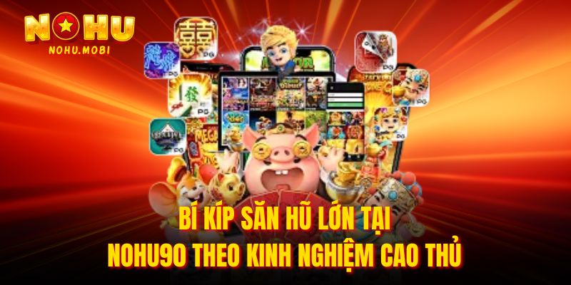 Bí kíp săn hũ lớn tại nohu90 theo kinh nghiệm cao thủ