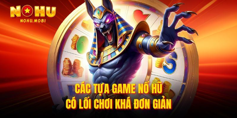Các tựa game nổ hũ có lối chơi khá đơn giản
