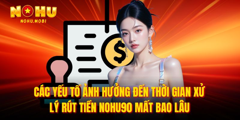 Các yếu tố ảnh hưởng đến thời gian xử lý rút tiền nohu90 mất bao lâu