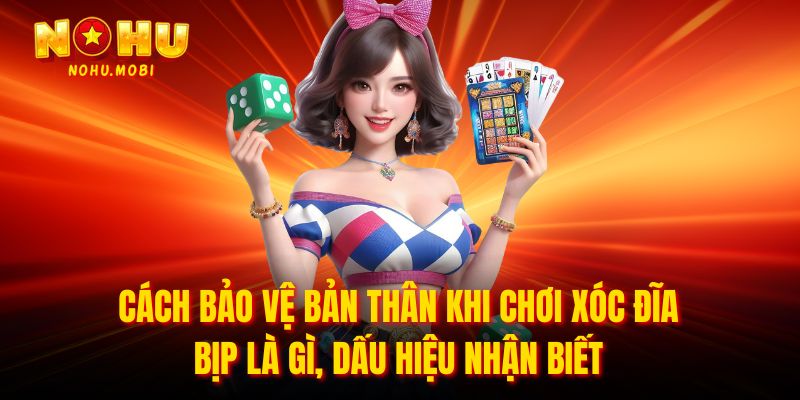 Cách bảo vệ bản thân khi chơi Xóc đĩa bịp là gì, dấu hiệu nhận biết