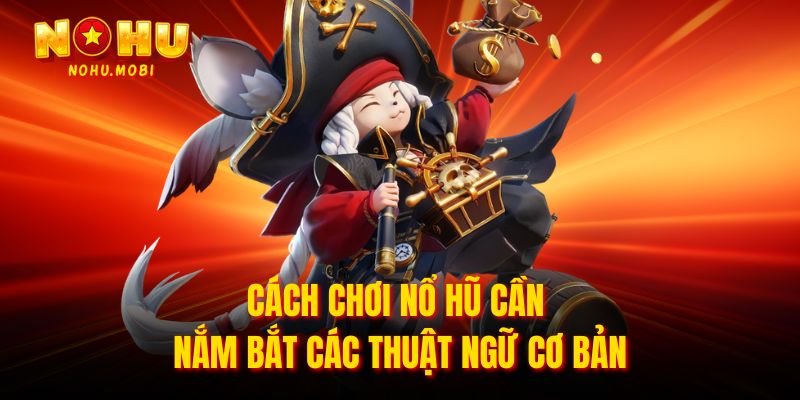 Cách chơi nổ hũ cần nắm bắt các thuật ngữ cơ bản