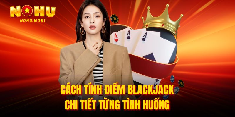 Cách tính điểm blackjack chi tiết từng tình huống