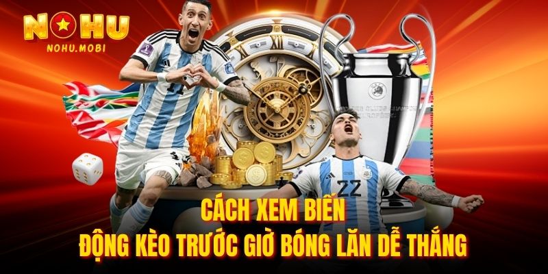 Cách xem biến động kèo trước giờ bóng lăn dễ thắng