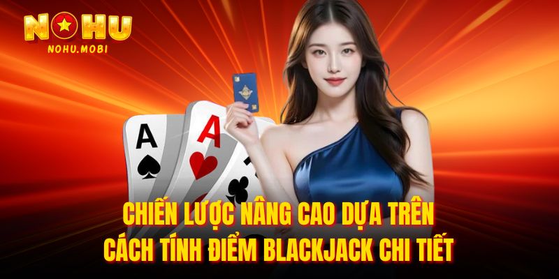 Chiến lược nâng cao dựa trên cách tính điểm blackjack chi tiết