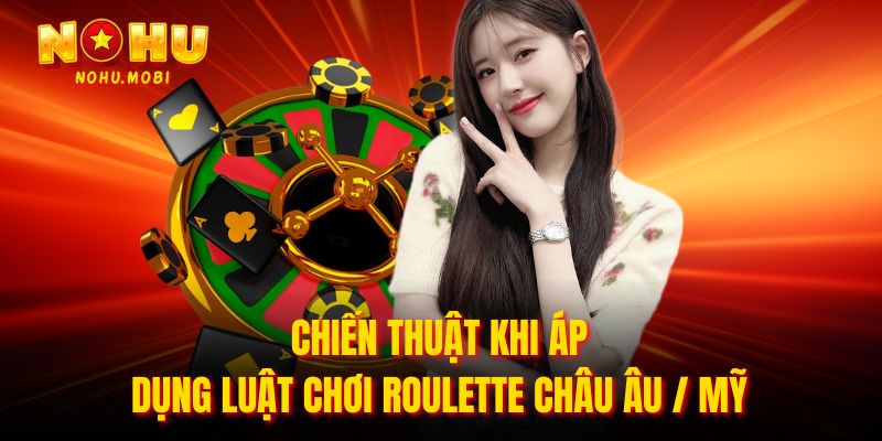Chiến thuật khi áp dụng luật chơi roulette châu âu / mỹ