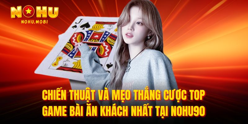 Chiến thuật và mẹo thắng cược Top game bài ăn khách nhất tại nohu90