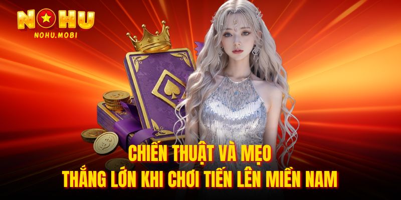 Chiến thuật và mẹo thắng lớn khi chơi tiến lên miền nam