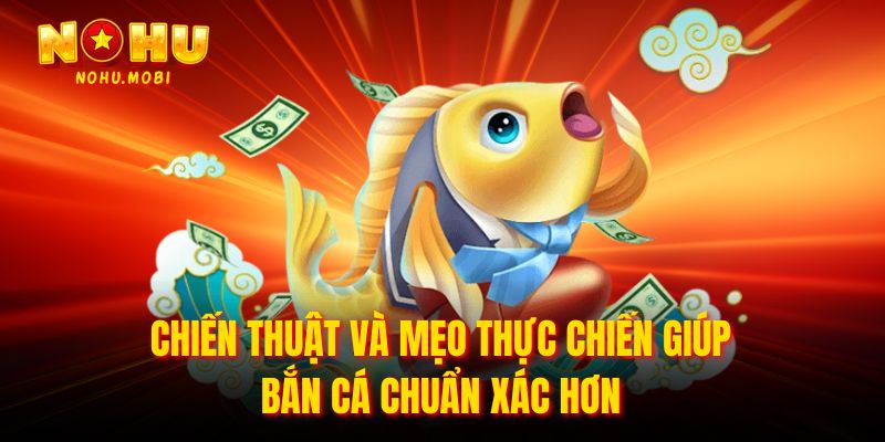 Chiến thuật và mẹo thực chiến giúp bắn cá chuẩn xác hơn