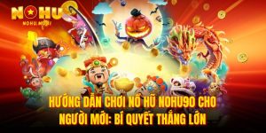 Hướng Dẫn Chơi Nổ Hũ Nohu90 Cho Người Mới
