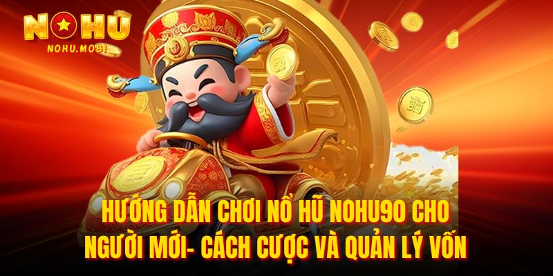 Hướng dẫn chơi nổ hũ nohu90 cho người mới- Cách cược và quản lý vốn
