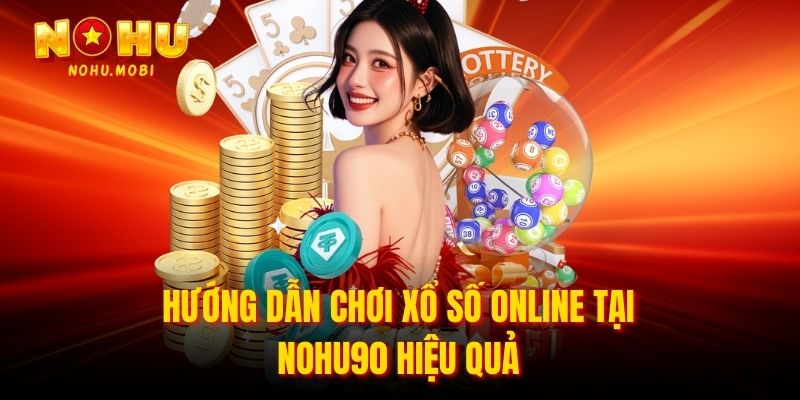 Hướng dẫn chơi xổ số online tại nohu90 hiệu quả