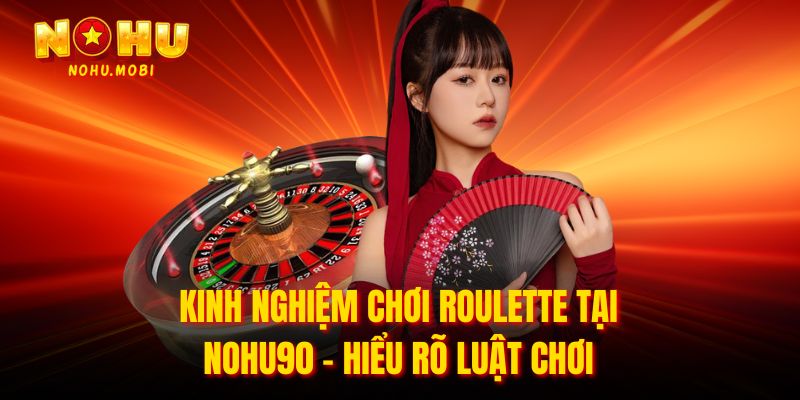 Kinh nghiệm chơi roulette tại nohu90 - Hiểu rõ luật chơi 