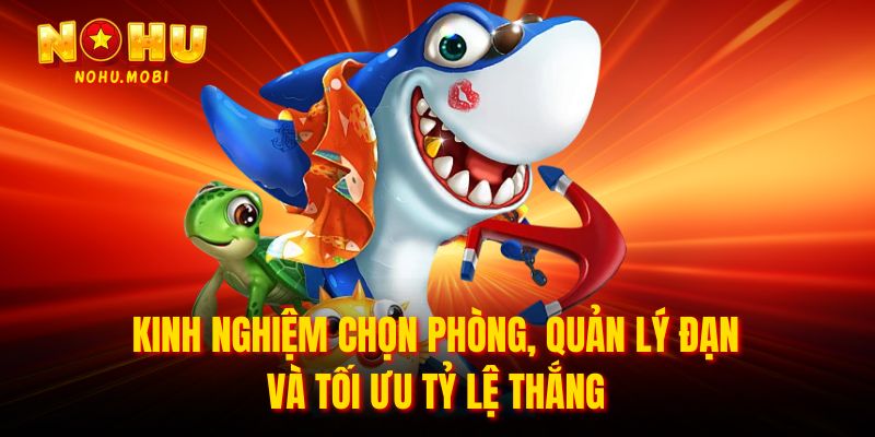 Kinh nghiệm chọn phòng, quản lý đạn và tối ưu tỷ lệ thắng