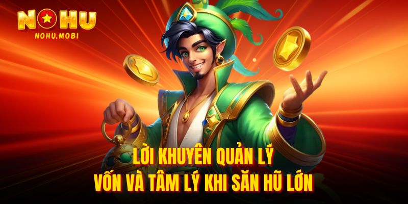 Lời khuyên quản lý vốn và tâm lý khi săn hũ lớn