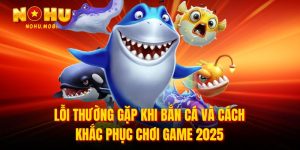 Lỗi thường gặp khi bắn cá và cách khắc phục