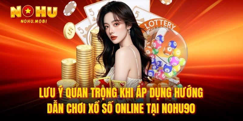 Lưu ý quan trọng khi áp dụng hướng dẫn chơi xổ số online tại nohu90