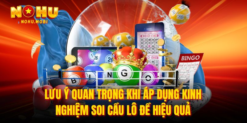 Lưu ý quan trọng khi áp dụng kinh nghiệm soi cầu lô đề hiệu quả