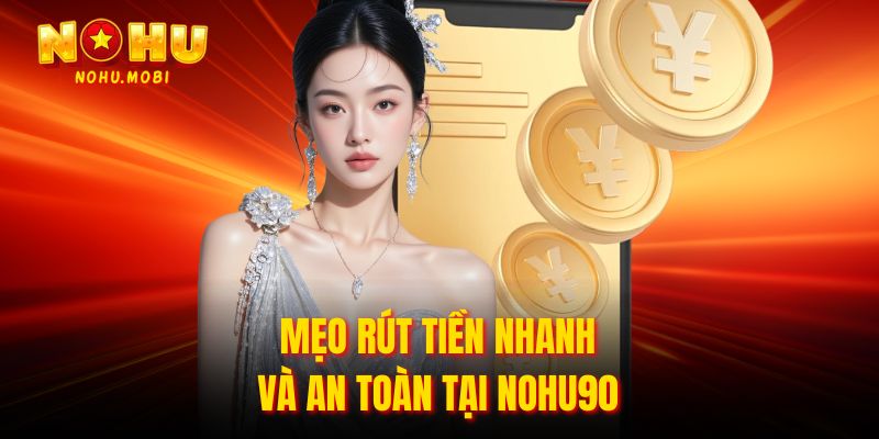 Mẹo rút tiền nhanh và an toàn tại Nohu90