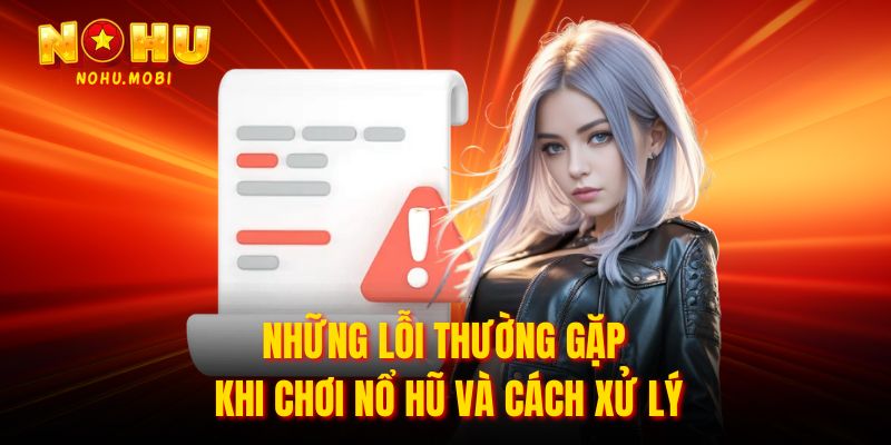 Những lỗi thường gặp khi chơi nổ hũ và cách xử lý