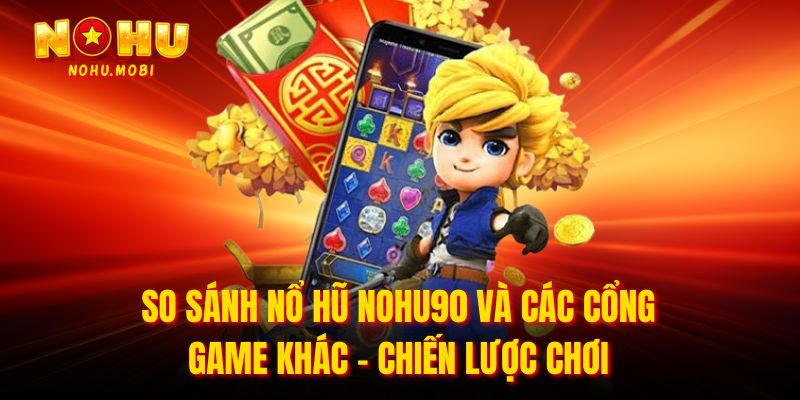 So sánh nổ hũ nohu90 và các cổng game khác - Chiến lược chơi