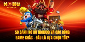 So sánh nổ hũ nohu90 và các cổng game khác