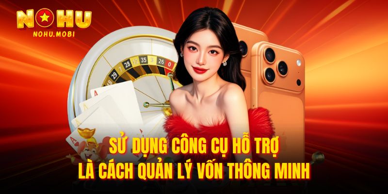 Sử dụng công cụ hỗ trợ là cách quản lý vốn thông minh