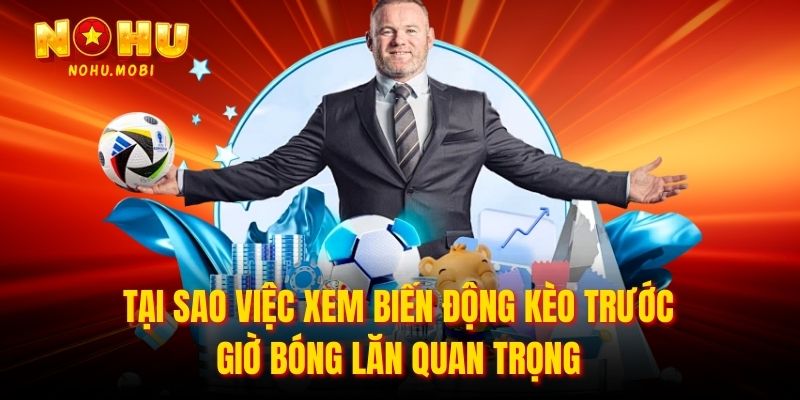 Tại sao việc xem biến động kèo trước giờ bóng lăn quan trọng
