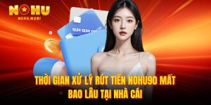 Thời gian xử lý rút tiền nohu90 mất bao lâu