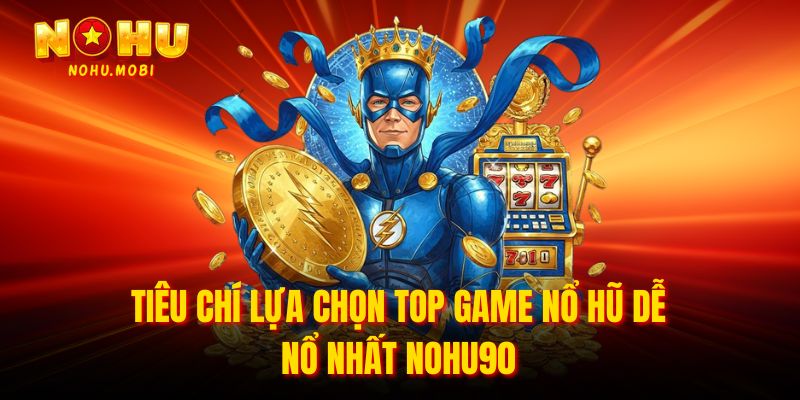 Tiêu chí lựa chọn Top game nổ hũ dễ nổ nhất nohu90